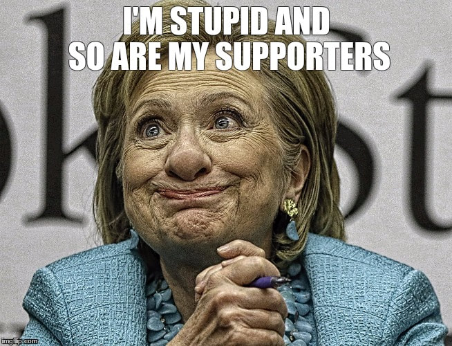 Meme depicting Clinton. Top text: I'm stupid and so are my supporters.