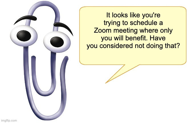 Clippy with speech bubble that reads, "It looks like your'e trying to schedule a Zoom meeting where only you will benefit. Have you considered not doing that?"